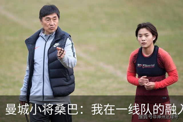 曼城小将桑巴：我在一线队的融入感觉很不错；感激父母的辛劳付出
